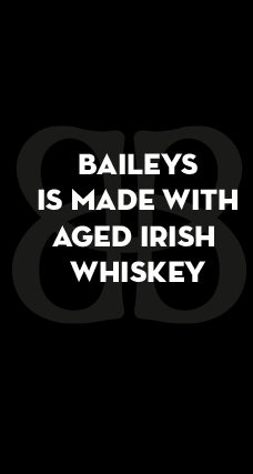 BAILEYS IS MADE WITH AGED IRISH WHISKEY